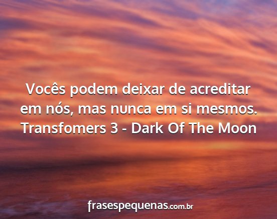 Transfomers 3 - Dark Of The Moon - Vocês podem deixar de acreditar em nós, mas...