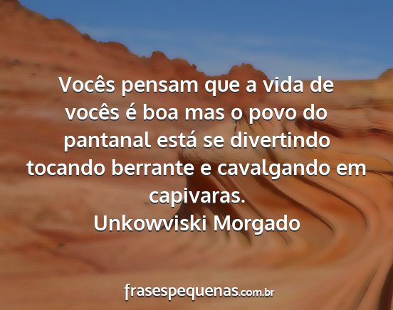 Unkowviski Morgado - Vocês pensam que a vida de vocês é boa mas o...