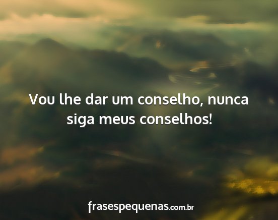 Vou lhe dar um conselho, nunca siga meus...