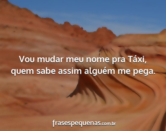 Vou mudar meu nome pra Táxi, quem sabe assim...