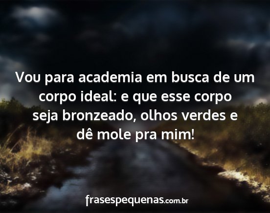 Vou para academia em busca de um corpo ideal: e...