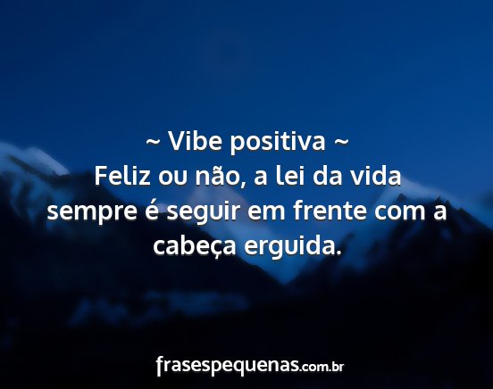 ~ Vibe positiva ~ Feliz ou não, a lei da vida...