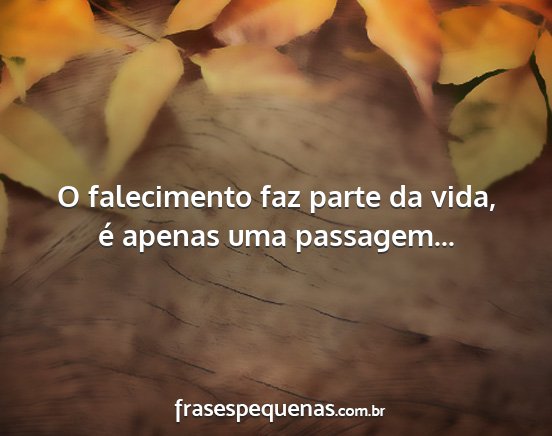 O falecimento faz parte da vida, é apenas uma...