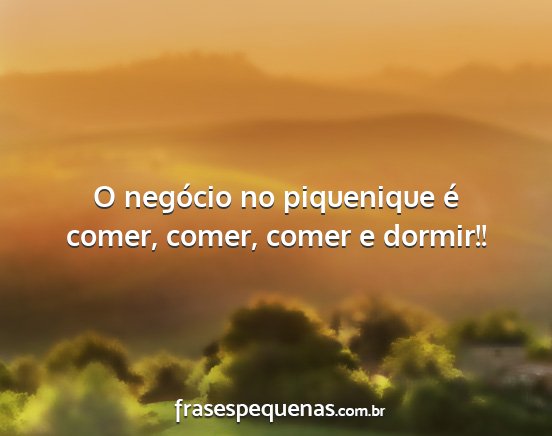 O negócio no piquenique é comer, comer, comer e...