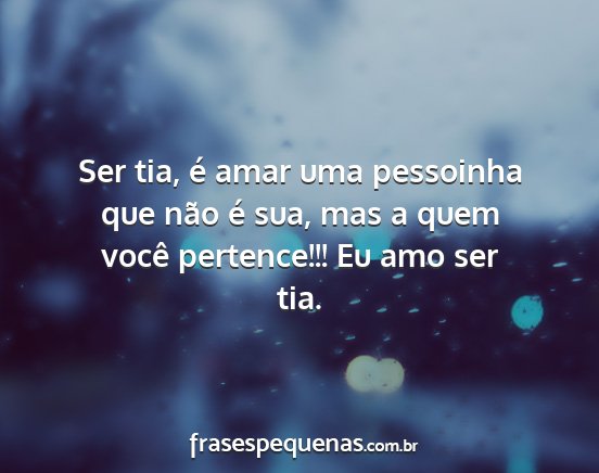 Ser tia, é amar uma pessoinha que não é sua,...