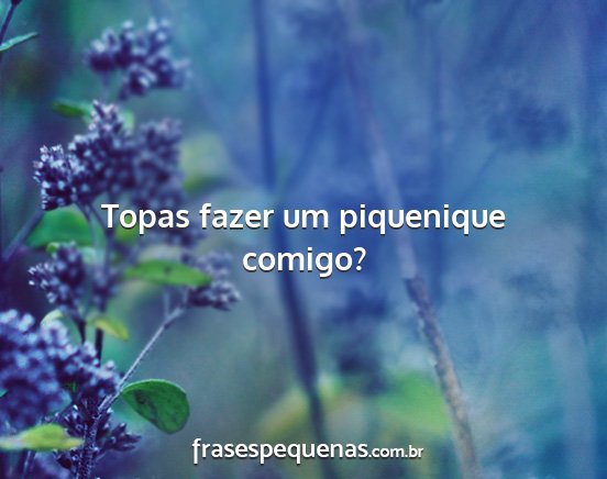 Topas fazer um piquenique comigo?...