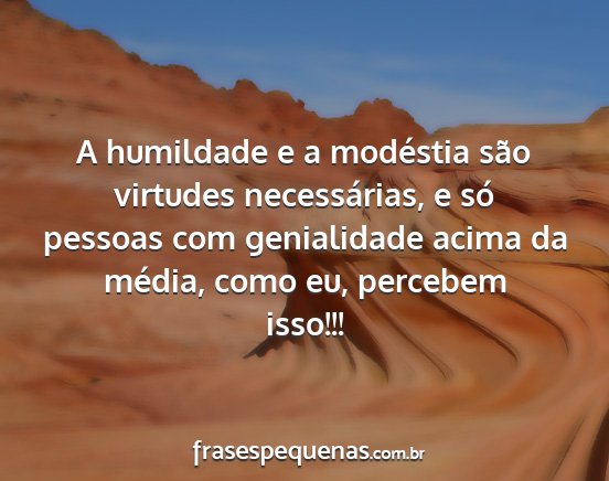 A humildade e a modéstia são virtudes...