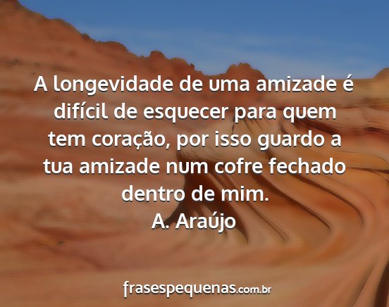 A. Araújo - A longevidade de uma amizade é difícil de...