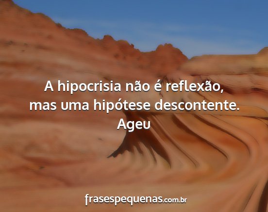 Ageu - A hipocrisia não é reflexão, mas uma hipótese...