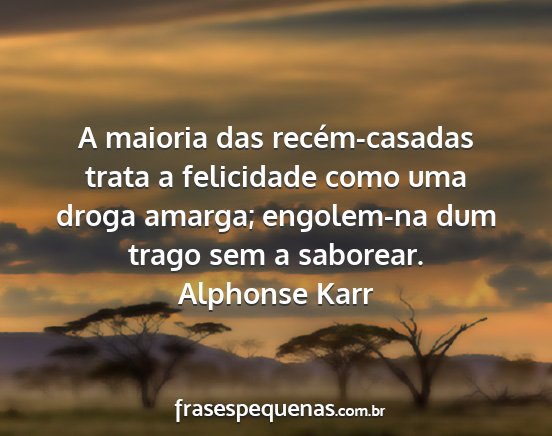 Alphonse Karr - A maioria das recém-casadas trata a felicidade...