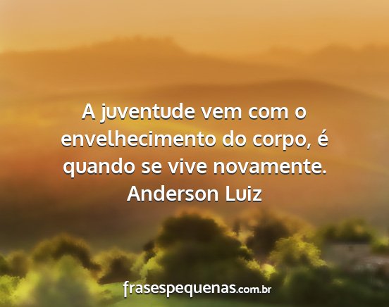 Anderson Luiz - A juventude vem com o envelhecimento do corpo, é...