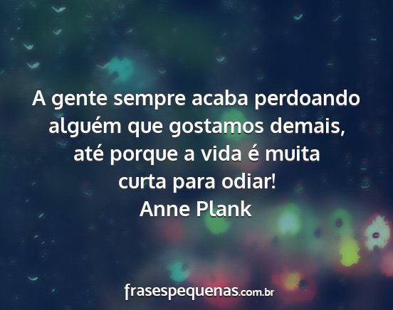 Anne Plank - A gente sempre acaba perdoando alguém que...