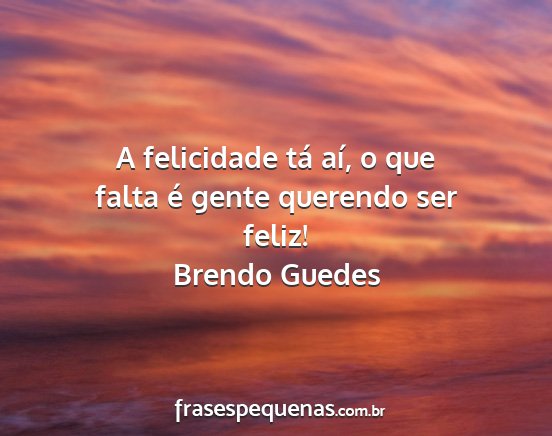 Brendo Guedes - A felicidade tá aí, o que falta é gente...