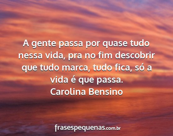 Carolina Bensino - A gente passa por quase tudo nessa vida, pra no...