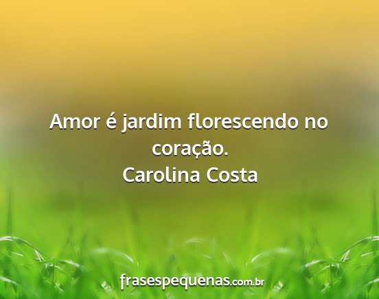 Carolina Costa - Amor é jardim florescendo no coração....