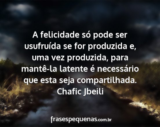 Chafic Jbeili - A felicidade só pode ser usufruída se for...