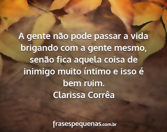 Clarissa Corrêa - A gente não pode passar a vida brigando com a...