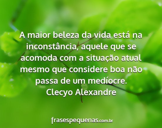 Clecyo Alexandre - A maior beleza da vida está na inconstância,...