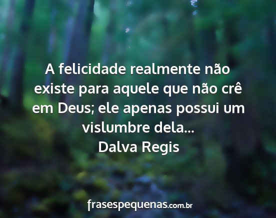 Dalva Regis - A felicidade realmente não existe para aquele...