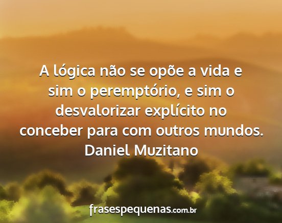 Daniel Muzitano - A lógica não se opõe a vida e sim o...