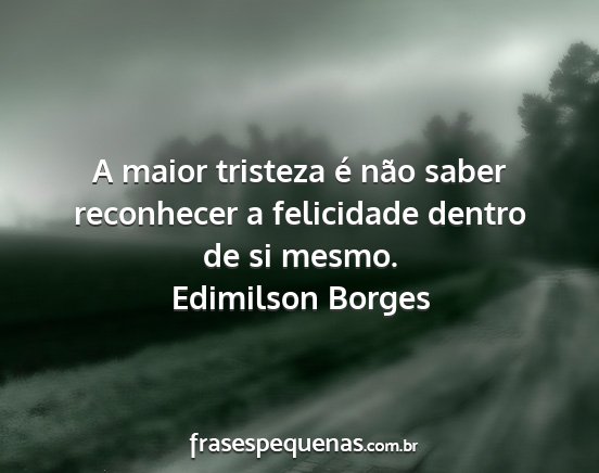 Edimilson Borges - A maior tristeza é não saber reconhecer a...