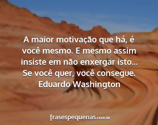 Eduardo Washington - A maior motivação que há, é você mesmo. E...
