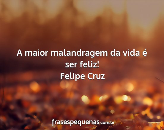 Felipe Cruz - A maior malandragem da vida é ser feliz!...