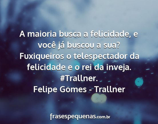 Felipe Gomes - Trallner - A maioria busca a felicidade, e você já buscou...