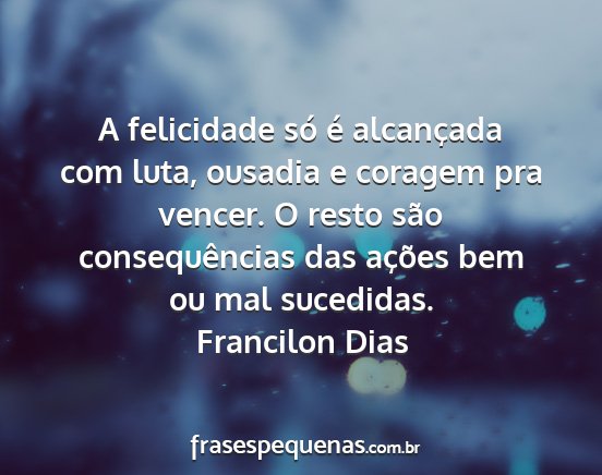 Francilon Dias - A felicidade só é alcançada com luta, ousadia...