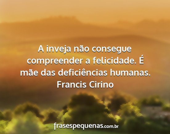 Francis Cirino - A inveja não consegue compreender a felicidade....