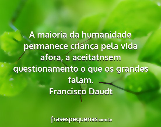 Francisco Daudt - A maioria da humanidade permanece criança pela...