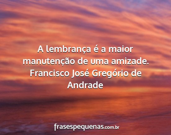Francisco José Gregório de Andrade - A lembrança é a maior manutenção de uma...