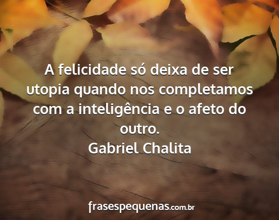 Gabriel Chalita - A felicidade só deixa de ser utopia quando nos...