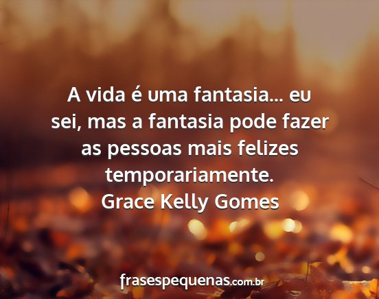 Grace Kelly Gomes - A vida é uma fantasia... eu sei, mas a fantasia...