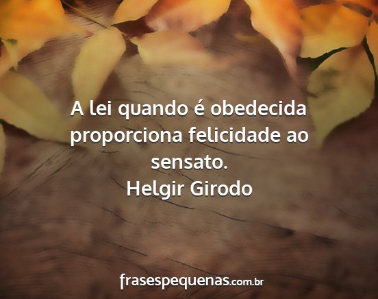Helgir Girodo - A lei quando é obedecida proporciona felicidade...