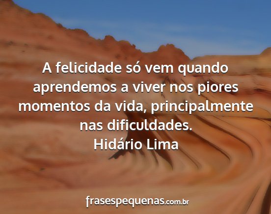 Hidário Lima - A felicidade só vem quando aprendemos a viver...