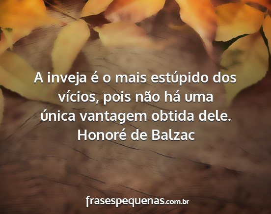 Honoré de Balzac - A inveja é o mais estúpido dos vícios, pois...