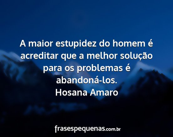 Hosana Amaro - A maior estupidez do homem é acreditar que a...