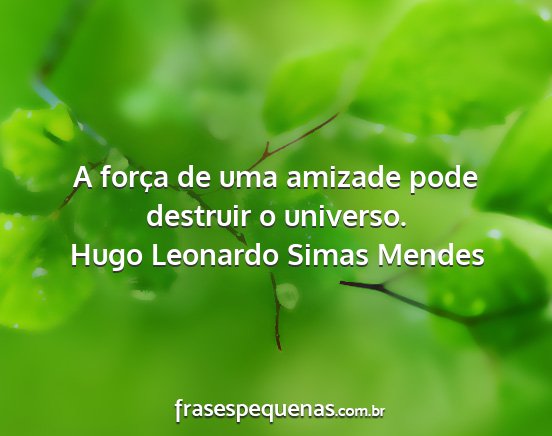 Hugo Leonardo Simas Mendes - A força de uma amizade pode destruir o universo....