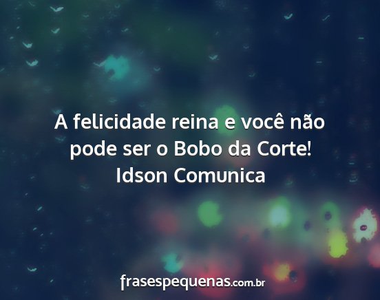Idson Comunica - A felicidade reina e você não pode ser o Bobo...