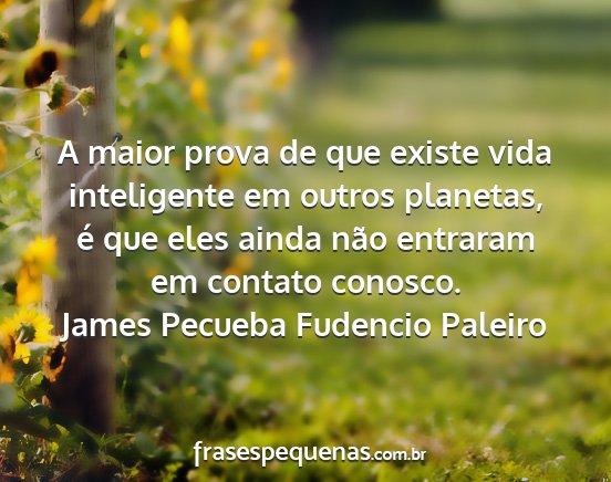 James Pecueba Fudencio Paleiro - A maior prova de que existe vida inteligente em...