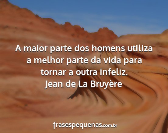 Jean de La Bruyère - A maior parte dos homens utiliza a melhor parte...