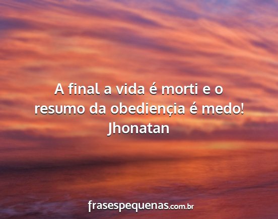Jhonatan - A final a vida é morti e o resumo da obediençia...