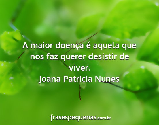 Joana Patricia Nunes - A maior doença é aquela que nos faz querer...