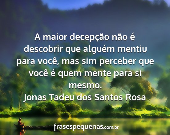 Jonas Tadeu dos Santos Rosa - A maior decepção não é descobrir que alguém...