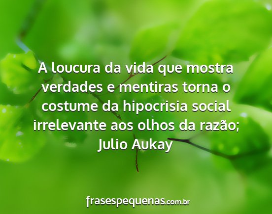 Julio Aukay - A loucura da vida que mostra verdades e mentiras...