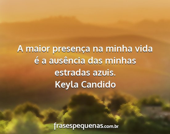 Keyla Candido - A maior presença na minha vida é a ausência...