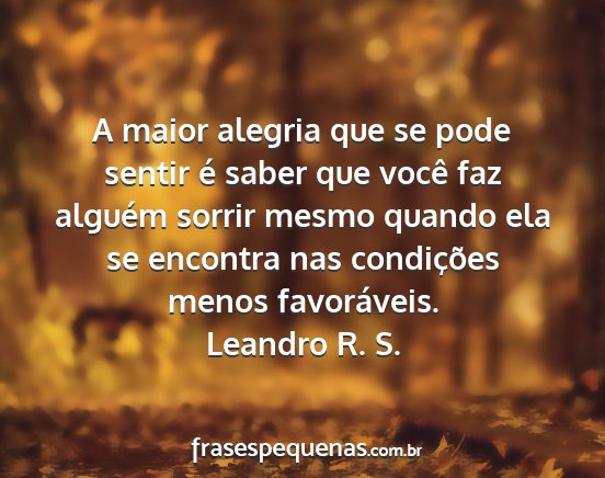 Leandro R. S. - A maior alegria que se pode sentir é saber que...