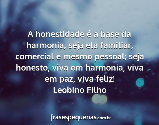 Leobino Filho - A honestidade é a base da harmonia, seja ela...