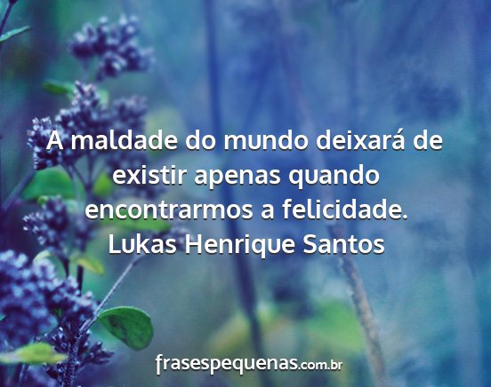 Lukas Henrique Santos - A maldade do mundo deixará de existir apenas...